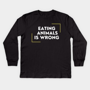 Eating Animals Is Wrong Kids Long Sleeve T-Shirt